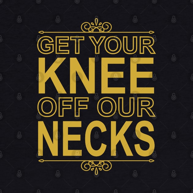 Get Your Knee Off Our Necks by DragonTees